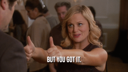 BUT YOU GOT IT.  
