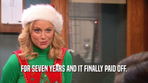 FOR SEVEN YEARS AND IT FINALLY PAID OFF.  