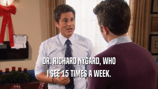 DR. RICHARD NYGARD, WHO
 I SEE 15 TIMES A WEEK.
 