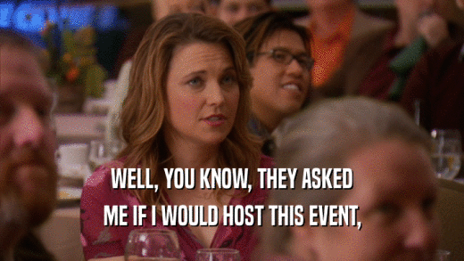 WELL, YOU KNOW, THEY ASKED ME IF I WOULD HOST THIS EVENT, 