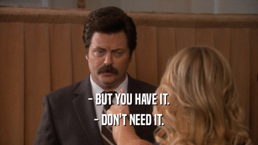 - BUT YOU HAVE IT. - DON'T NEED IT. 