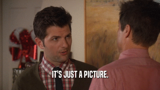 IT'S JUST A PICTURE.  