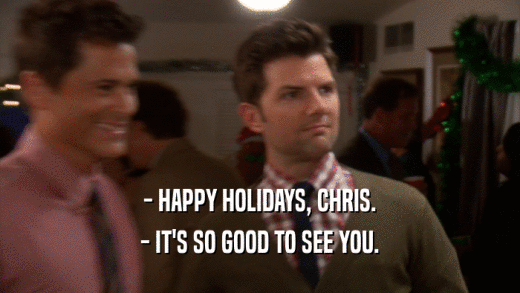 - HAPPY HOLIDAYS, CHRIS. - IT'S SO GOOD TO SEE YOU. 