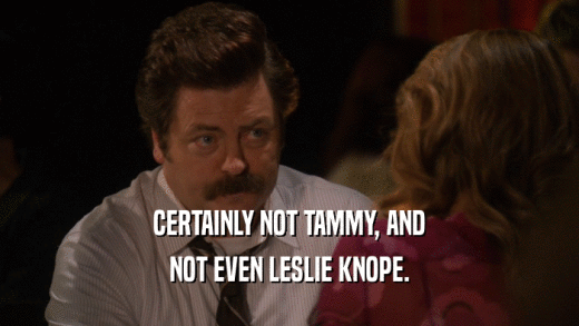 CERTAINLY NOT TAMMY, AND NOT EVEN LESLIE KNOPE. 