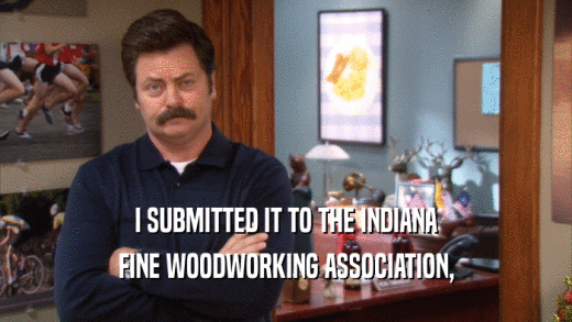 I SUBMITTED IT TO THE INDIANA FINE WOODWORKING ASSOCIATION, 