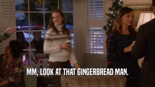 MM, LOOK AT THAT GINGERBREAD MAN.
  