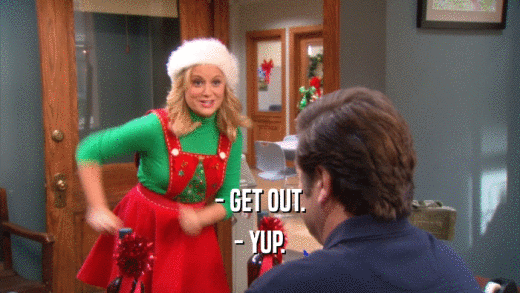 - GET OUT. - YUP. 
