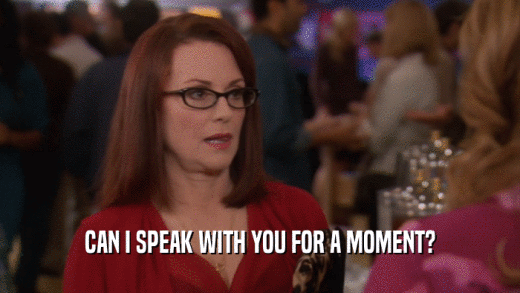 CAN I SPEAK WITH YOU FOR A MOMENT?  