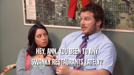 HEY, ANN, YOU BEEN TO ANY SWANKY RESTAURANTS LATELY? 