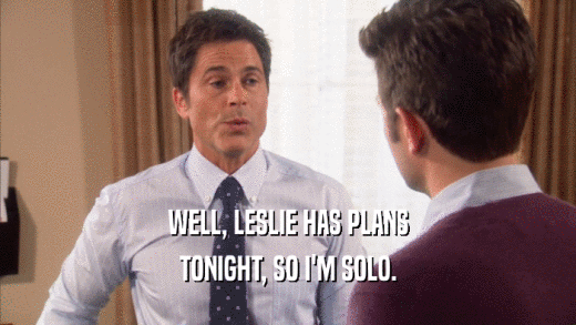 WELL, LESLIE HAS PLANS TONIGHT, SO I'M SOLO. 