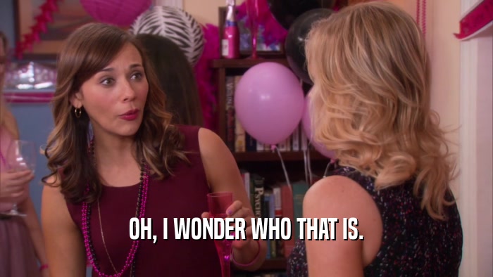 OH, I WONDER WHO THAT IS.  