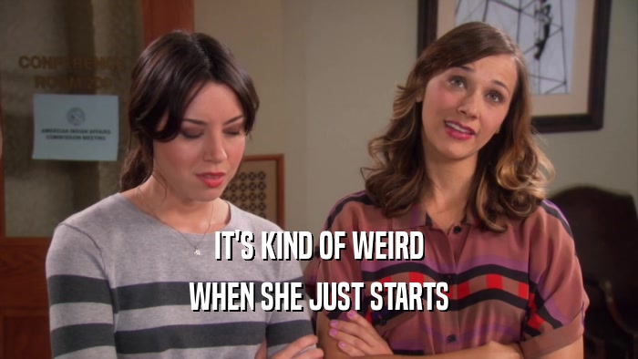 IT'S KIND OF WEIRD WHEN SHE JUST STARTS 