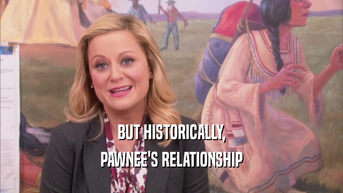 BUT HISTORICALLY, PAWNEE'S RELATIONSHIP 