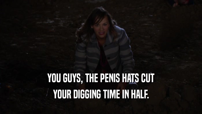 YOU GUYS, THE PENIS HATS CUT YOUR DIGGING TIME IN HALF. 