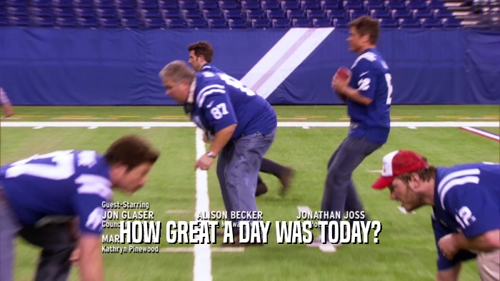 HOW GREAT A DAY WAS TODAY?  