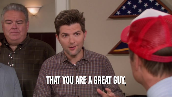 THAT YOU ARE A GREAT GUY,  