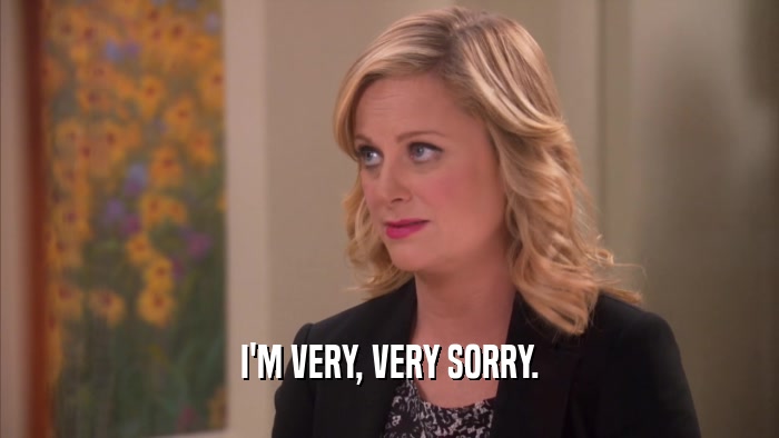 I'M VERY, VERY SORRY.  