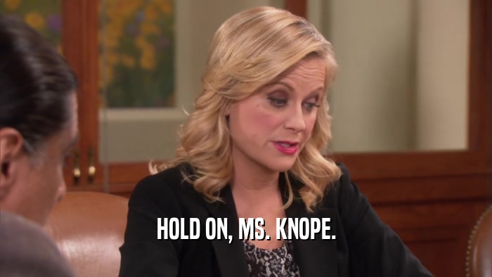 HOLD ON, MS. KNOPE.  