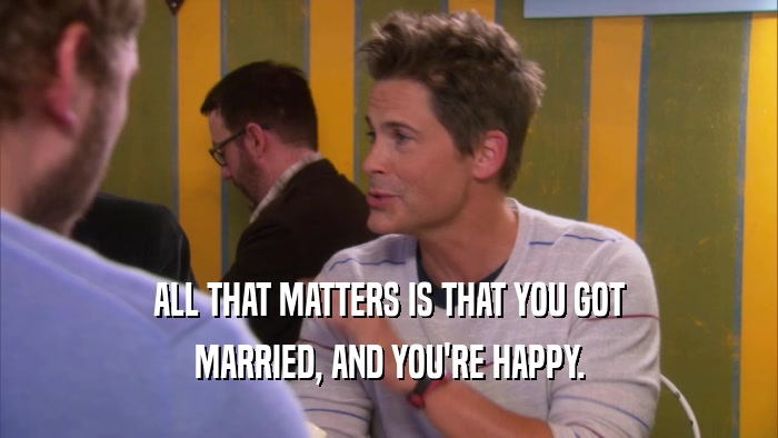 ALL THAT MATTERS IS THAT YOU GOT MARRIED, AND YOU'RE HAPPY. 