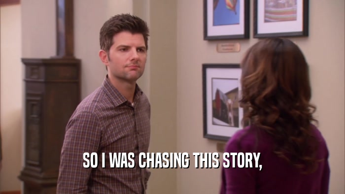 SO I WAS CHASING THIS STORY,  