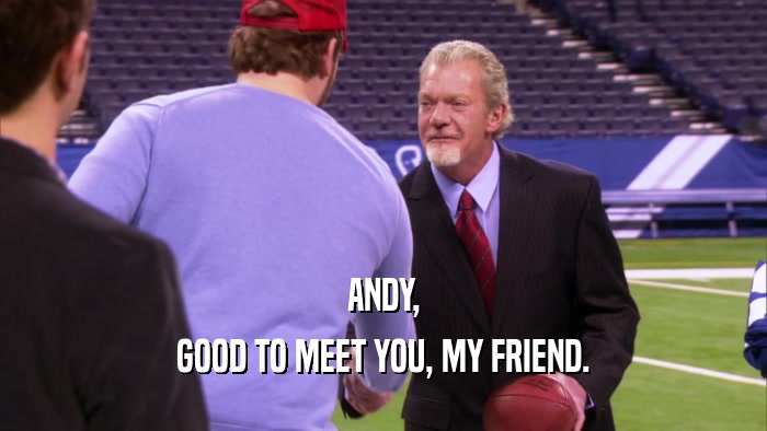 ANDY, GOOD TO MEET YOU, MY FRIEND. 