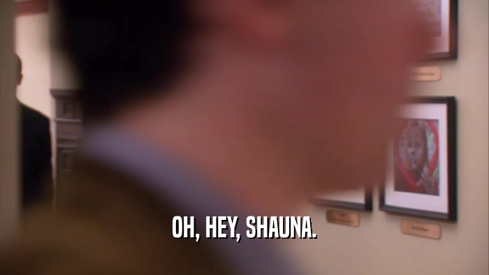 OH, HEY, SHAUNA.  