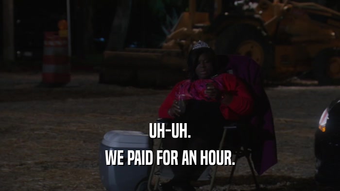 UH-UH. WE PAID FOR AN HOUR. 