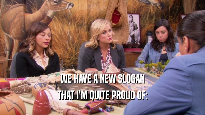 WE HAVE A NEW SLOGAN THAT I'M QUITE PROUD OF: 