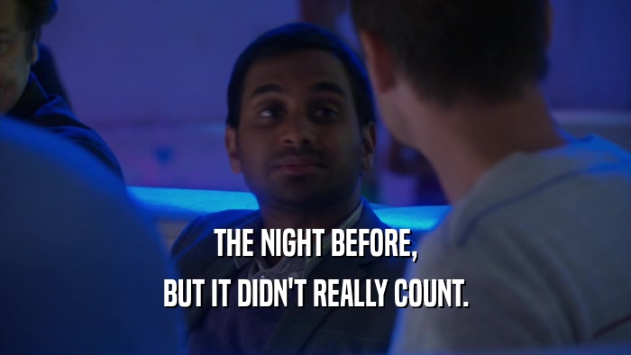 THE NIGHT BEFORE, BUT IT DIDN'T REALLY COUNT. 