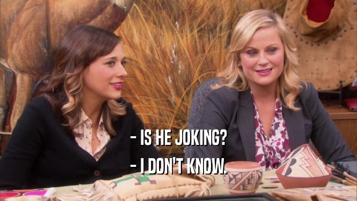 - IS HE JOKING? - I DON'T KNOW. 