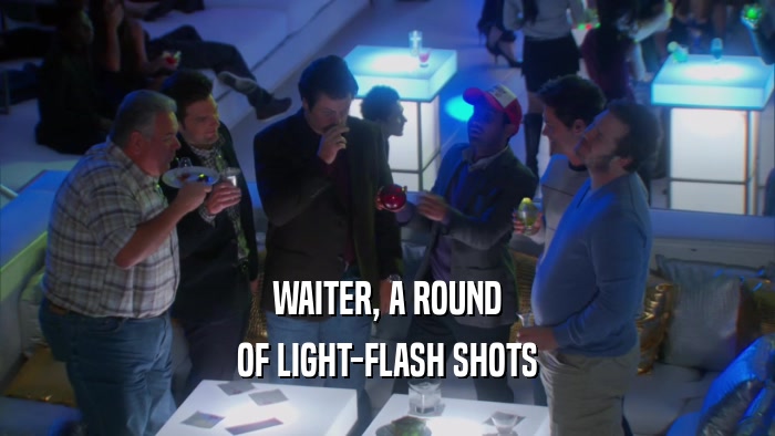 WAITER, A ROUND OF LIGHT-FLASH SHOTS 