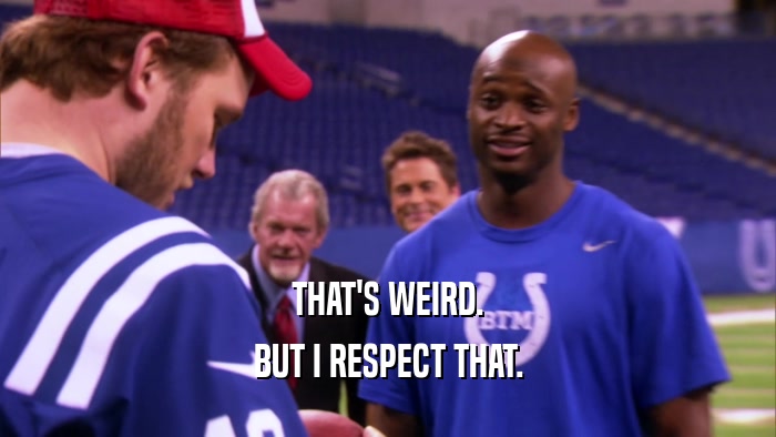 THAT'S WEIRD. BUT I RESPECT THAT. 