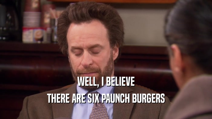 WELL, I BELIEVE THERE ARE SIX PAUNCH BURGERS 