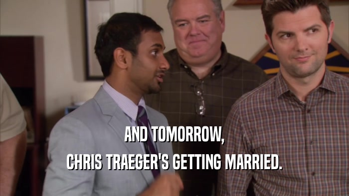 AND TOMORROW, CHRIS TRAEGER'S GETTING MARRIED. 