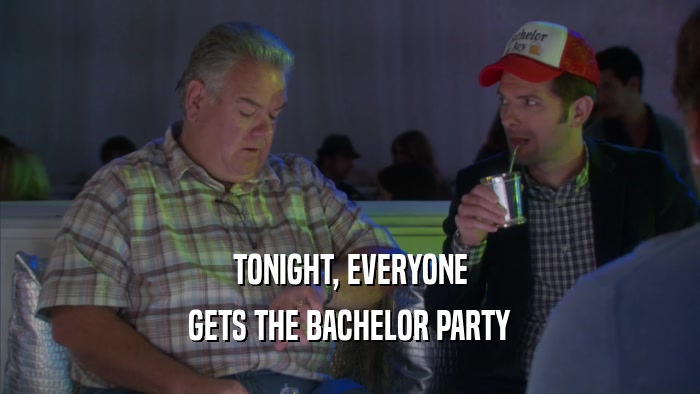 TONIGHT, EVERYONE GETS THE BACHELOR PARTY 