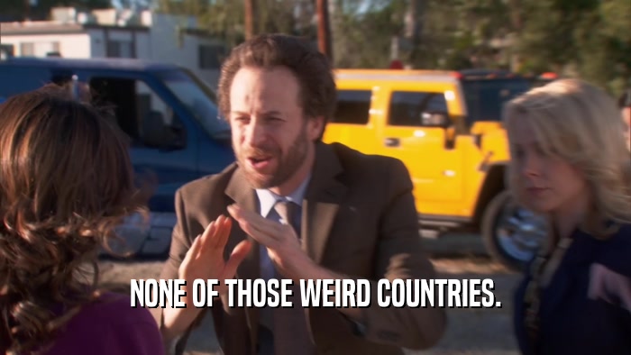 NONE OF THOSE WEIRD COUNTRIES.  