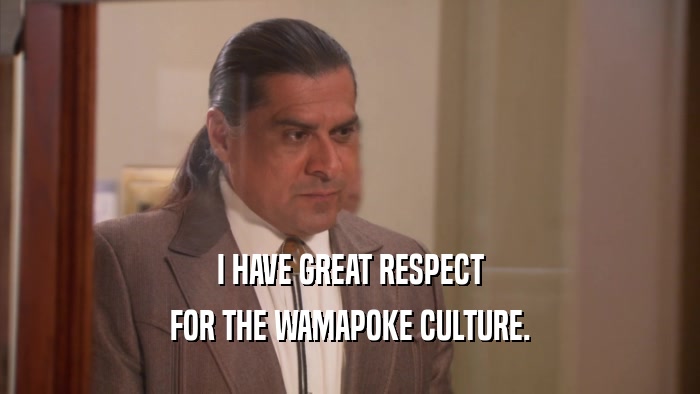 I HAVE GREAT RESPECT FOR THE WAMAPOKE CULTURE. 