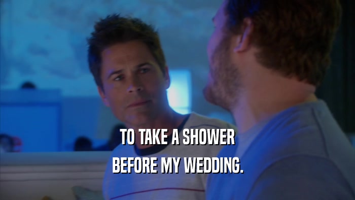 TO TAKE A SHOWER BEFORE MY WEDDING. 