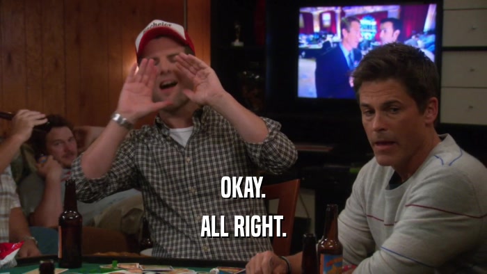OKAY. ALL RIGHT. 
