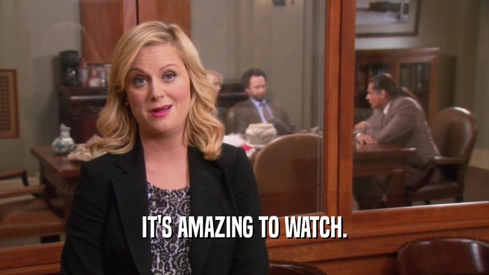 IT'S AMAZING TO WATCH.  