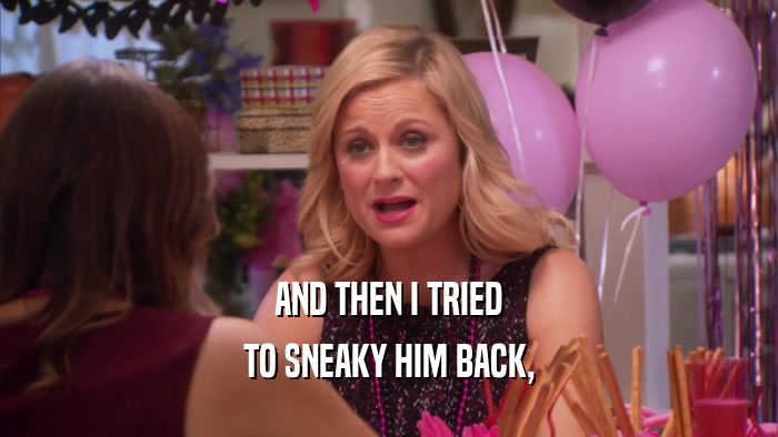 AND THEN I TRIED TO SNEAKY HIM BACK, 
