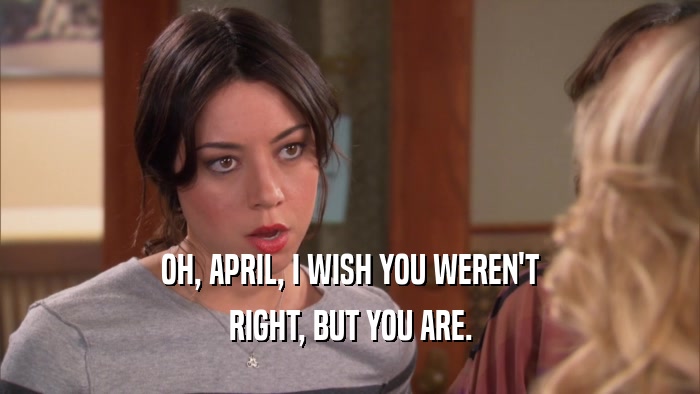 OH, APRIL, I WISH YOU WEREN'T RIGHT, BUT YOU ARE. 