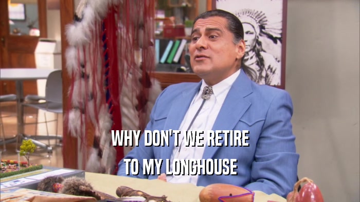 WHY DON'T WE RETIRE TO MY LONGHOUSE 