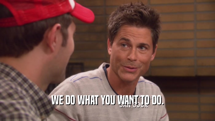 WE DO WHAT YOU WANT TO DO.  