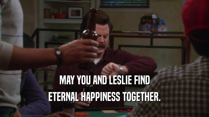 MAY YOU AND LESLIE FIND ETERNAL HAPPINESS TOGETHER. 
