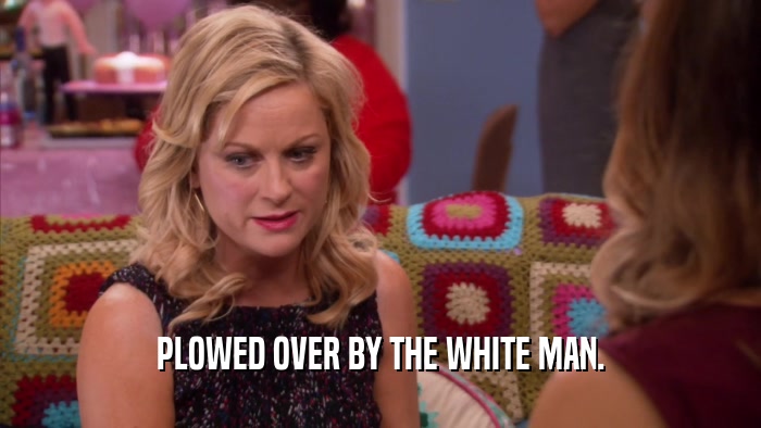 PLOWED OVER BY THE WHITE MAN.  