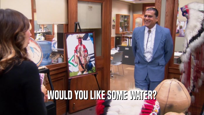 WOULD YOU LIKE SOME WATER?  