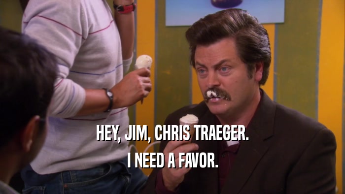 HEY, JIM, CHRIS TRAEGER. I NEED A FAVOR. 