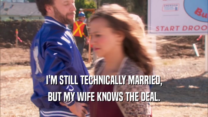 I'M STILL TECHNICALLY MARRIED, BUT MY WIFE KNOWS THE DEAL. 