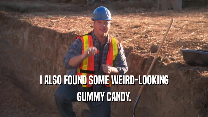 I ALSO FOUND SOME WEIRD-LOOKING GUMMY CANDY. 